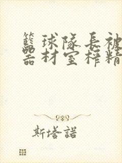 篮球队长被绑在器材室榨精