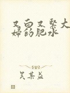 又白又紧大屁贵妇的肥水