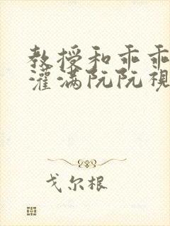 教授和乖乖女H灌满阮阮视频