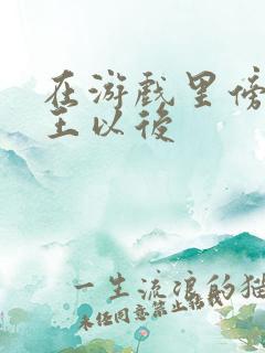 在游戏里傍上野王以后