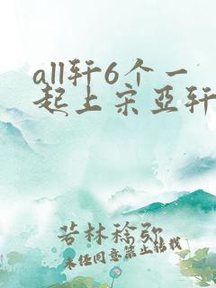 all轩6个一起上宋亚轩