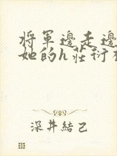 将军边走边挺进她的h庄衍祈