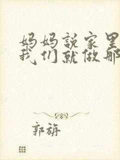 妈妈说家里没人我们就做那个