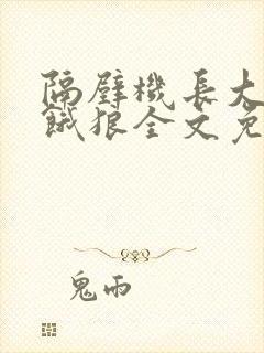 隔壁机长大叔是饿狼全文免费阅读无弹窗番外