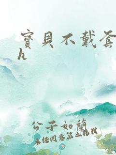 宝贝不戴套套了h