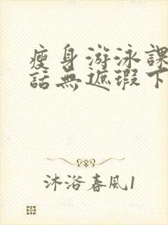 瘦身游泳课12话无遮瑕下拉式免费