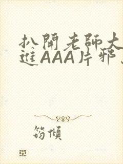 扒开老师大腿猛进AAA片邪恶