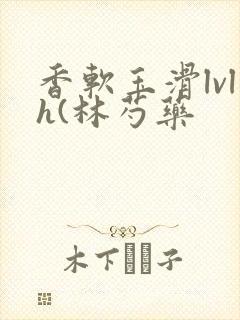 香软玉滑lvlh(林芍药