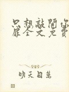 只想敲开你的心扉全文免费阅读