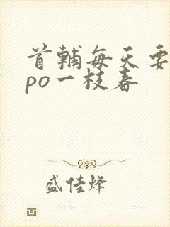 首辅每天要不够po一枝春