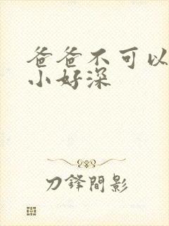 爸爸不可以我还小好深