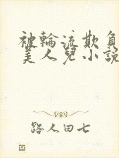 被轮流欺负的大美人儿小说