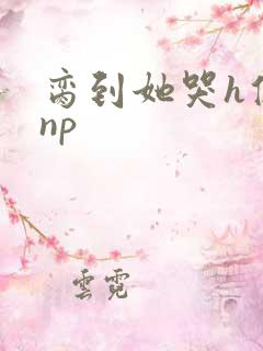 脔到她哭h修仙np