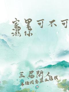 家里可不可以干湿你