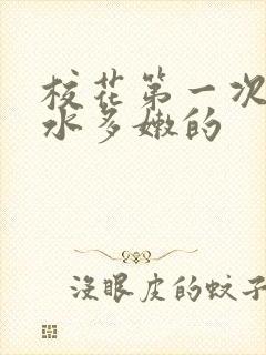 校花第一次真紧水多嫩的