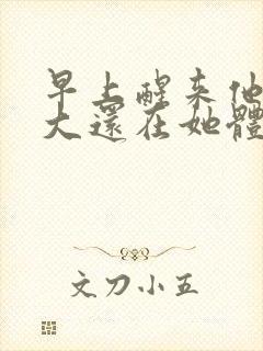 早上醒来他的巨大还在她体内