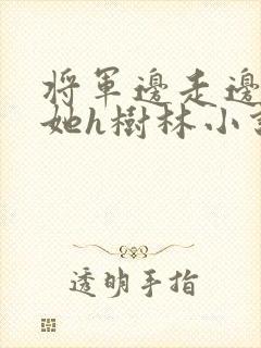 将军边走边挺进她h树林小说