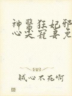 神医狂妃邪王的心尖宠妻免费阅读