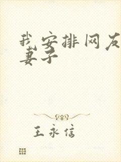 我安排网友开发妻子