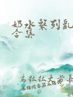 奶水系列乱小说合集