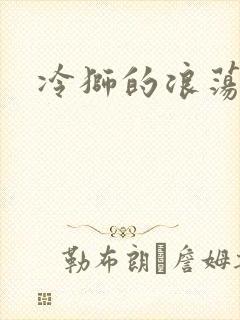 冷狮的浪荡淑女