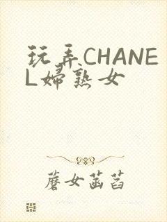 玩弄CHANEL妇熟女
