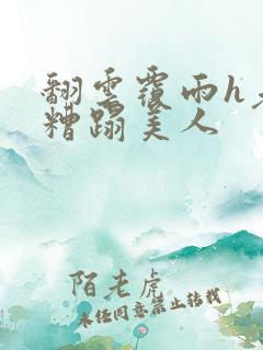 翻云覆雨h老头糟蹋美人