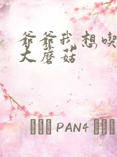 爷爷我想吃你的大蘑菇