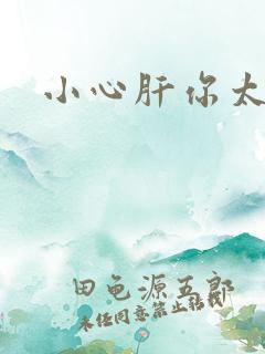 小心肝你太紧了