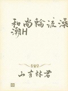 和尚轮流澡到高潮H