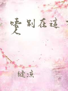 唔 别在这 有人