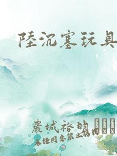 陆沉塞玩具高速