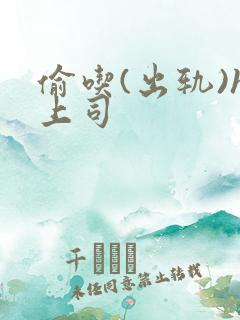 偷吃(出轨)h上司