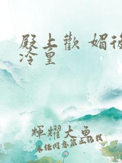 殿上欢 媚后戏冷皇