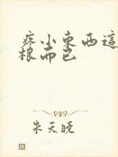 疼小东西这才一根而已