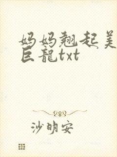 妈妈翘起美臂迎巨龙txt