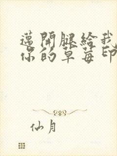 迈开腿给我看看你的草莓印