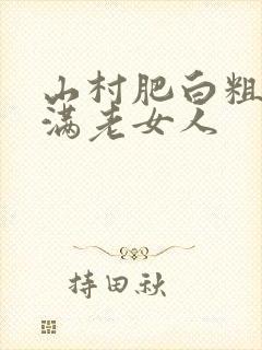 山村肥白粗腿丰满老女人