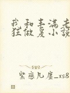 我和丰满老师疯狂做爰小说