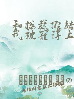 和总裁假结婚后我被宠得上头