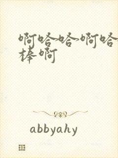 啊哈哈啊哈哈好棒啊