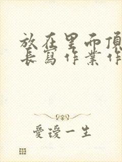 放在里面顶着学长写作业作文