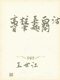 高校长白沽无弹窗笔趣阁