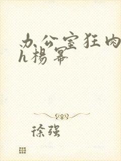 办公室狂肉校花h杨幂