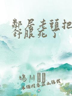 邻居老头把我弄舒服死了