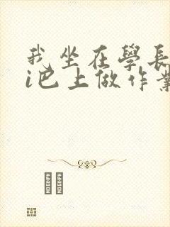 我坐在学长的ji巴上做作业