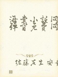 海棠小说网-无弹窗免费网络小说阅读网下4千