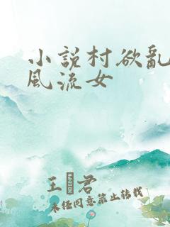 小说村欲乱乡野风流女