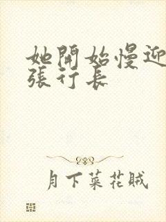 她开始慢迎迎合张行长