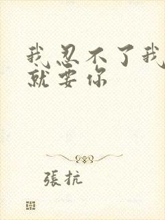 我忍不了我现在就要你